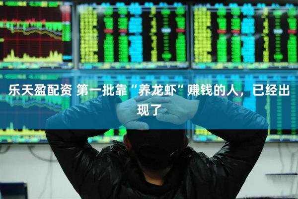 乐天盈配资 第一批靠“养龙虾”赚钱的人，已经出现了