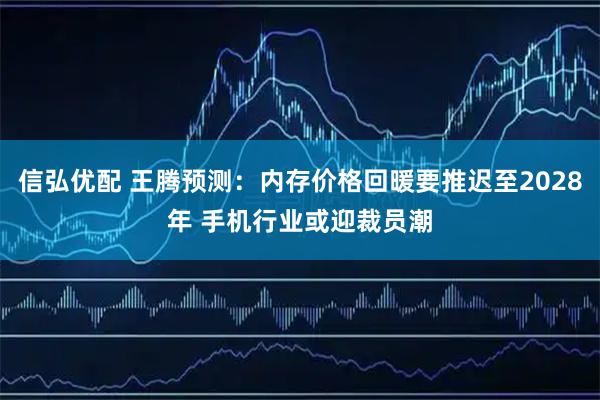 信弘优配 王腾预测：内存价格回暖要推迟至2028年 手机行业或迎裁员潮
