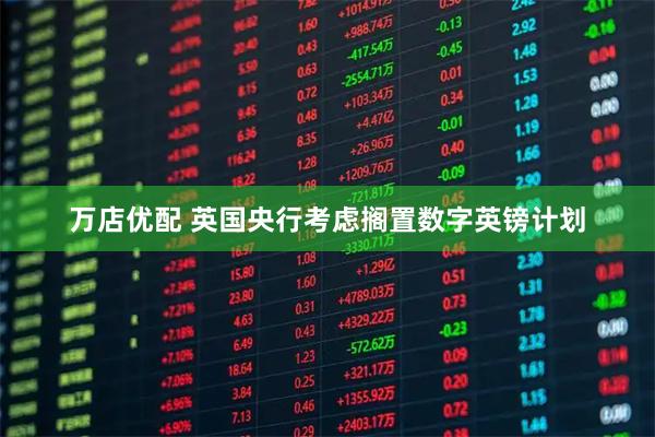 万店优配 英国央行考虑搁置数字英镑计划
