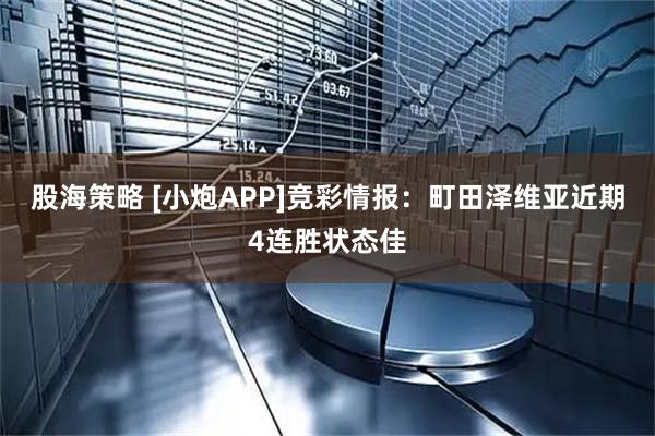 股海策略 [小炮APP]竞彩情报：町田泽维亚近期4连胜状态佳