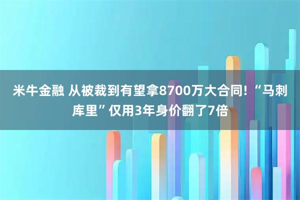 米牛金融 从被裁到有望拿8700万大合同! “马刺库里”仅用3年身价翻了7倍