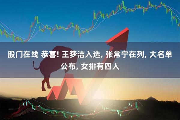 股门在线 恭喜! 王梦洁入选, 张常宁在列, 大名单公布, 女排有四人