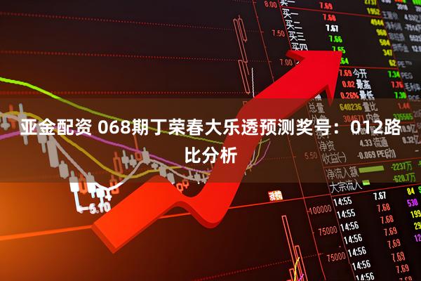 亚金配资 068期丁荣春大乐透预测奖号：012路比分析