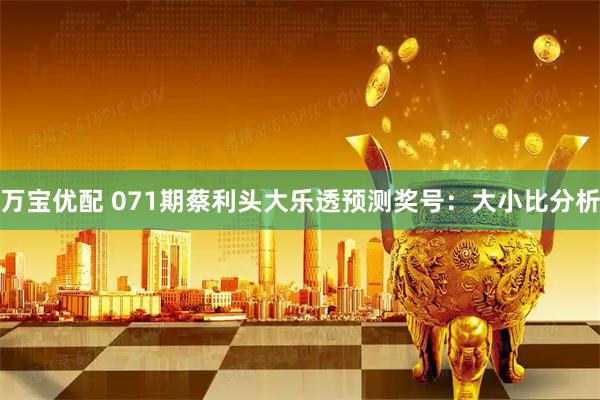 万宝优配 071期蔡利头大乐透预测奖号：大小比分析