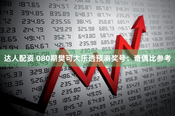 达人配资 080期樊可大乐透预测奖号:奇偶比参考