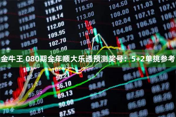 金牛王 080期金年顺大乐透预测奖号:5+2单挑参考