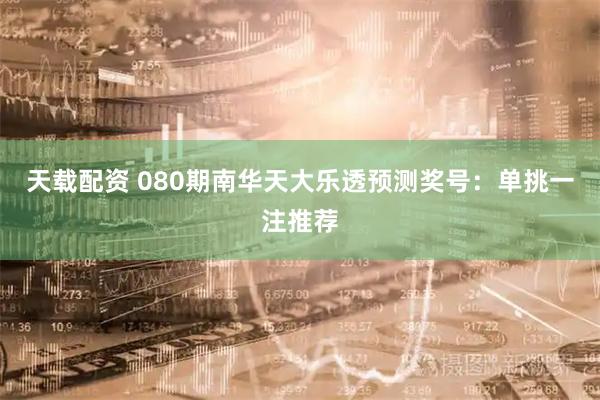 天载配资 080期南华天大乐透预测奖号:单挑一注推荐