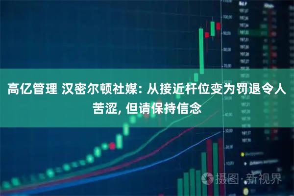 高亿管理 汉密尔顿社媒: 从接近杆位变为罚退令人苦涩, 但请保持信念