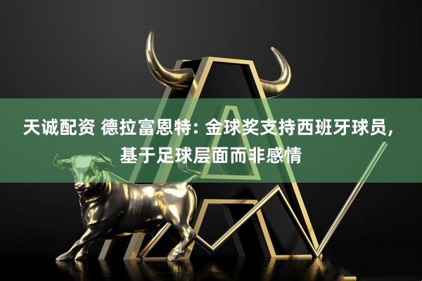天诚配资 德拉富恩特: 金球奖支持西班牙球员, 基于足球层面而非感情