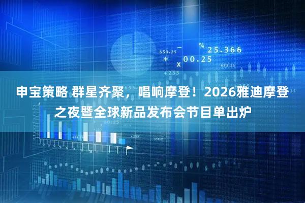 申宝策略 群星齐聚，唱响摩登！2026雅迪摩登之夜暨全球新品发布会节目单出炉